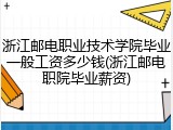 浙江邮电职业技术学院毕业一般工资多少钱(浙江邮电职院毕业薪资)