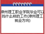 漳州理工职业学院毕业可以找什么样的工作(漳州理工就业方向)
