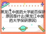 黑龙江中医药大学能否保研，原因是什么(黑龙江中医药大学保研原因)