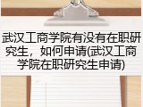 武汉工商学院有没有在职研究生，如何申请(武汉工商学院在职研究生申请)