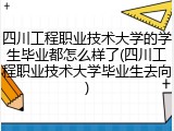 四川工程职业技术大学的学生毕业都怎么样了(四川工程职业技术大学毕业生去向)