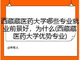西藏藏医药大学哪些专业就业前景好，为什么(西藏藏医药大学优势专业)