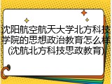 沈阳航空航天大学北方科技学院的思想政治教育怎么样(沈航北方科技思政教育)