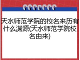 天水师范学院的校名来历有什么渊源(天水师范学院校名由来)