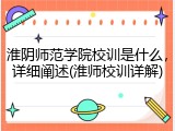 淮阴师范学院校训是什么，详细阐述(淮师校训详解)