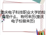 重庆电子科技职业大学的校徽是什么，有何来历(重庆电子校徽来历)