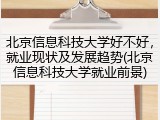 北京信息科技大学好不好，就业现状及发展趋势(北京信息科技大学就业前景)