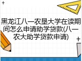 黑龙江八一农垦大学在读期间怎么申请助学贷款(八一农大助学贷款申请)