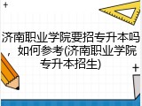 济南职业学院要招专升本吗，如何参考(济南职业学院专升本招生)