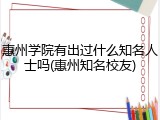 惠州学院有出过什么知名人士吗(惠州知名校友)