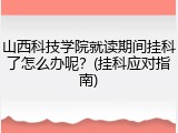 山西科技学院就读期间挂科了怎么办呢？(挂科应对指南)