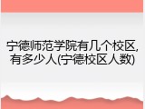 宁德师范学院有几个校区,有多少人(宁德校区人数)