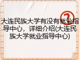 大连民族大学有没有就业指导中心，详细介绍(大连民族大学就业指导中心)