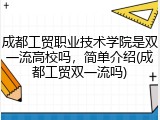 成都工贸职业技术学院是双一流高校吗，简单介绍(成都工贸双一流吗)