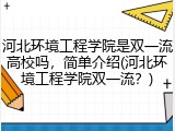 河北环境工程学院是双一流高校吗，简单介绍(河北环境工程学院双一流？)