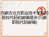 内蒙古北方职业技术学院的院校代码和邮编是多少(蒙职院代码邮编)