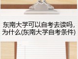 东南大学可以自考去读吗，为什么(东南大学自考条件)
