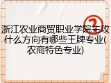 浙江农业商贸职业学院主攻什么方向有哪些王牌专业(农商特色专业)