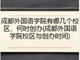成都外国语学院有哪几个校区，何时创办(成都外国语学院校区与创办时间)