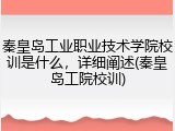 秦皇岛工业职业技术学院校训是什么，详细阐述(秦皇岛工院校训)