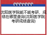 沈阳医学院能不能考研，成绩在哪里查询(沈阳医学院考研成绩查询)