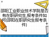 邵阳工业职业技术学院是否有在职研究生,报考条件如何(邵阳在职研究生报考条件)