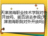 天津渤海职业技术学院对外开放吗，能否进去参观(天津渤海职院对外开放吗)
