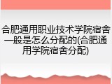 合肥通用职业技术学院宿舍一般是怎么分配的(合肥通用学院宿舍分配)