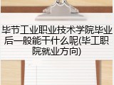毕节工业职业技术学院毕业后一般能干什么呢(毕工职院就业方向)