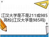 江汉大学是不是211或985高校(江汉大学是985吗)