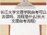长江大学文理学院自考可以去读吗，流程是什么(长大文理自考流程)