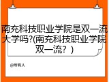 南充科技职业学院是双一流大学吗?(南充科技职业学院双一流？)