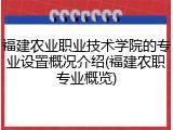 福建农业职业技术学院的专业设置概况介绍(福建农职专业概览)