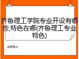 齐鲁理工学院专业开设有哪些,特色在哪(齐鲁理工专业特色)
