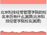 北京科技经营管理学院的校名来历有什么渊源(北京科技经管学院校名渊源)