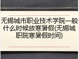无锡城市职业技术学院一般什么时候放寒暑假(无锡城职院寒暑假时间)