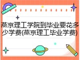 燕京理工学院到毕业要花多少学费(燕京理工毕业学费)