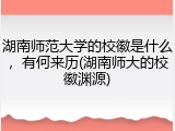湖南师范大学的校徽是什么，有何来历(湖南师大的校徽渊源)