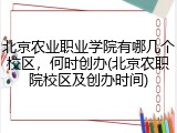 北京农业职业学院有哪几个校区，何时创办(北京农职院校区及创办时间)