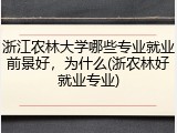浙江农林大学哪些专业就业前景好，为什么(浙农林好就业专业)