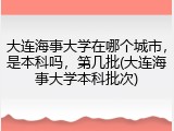 大连海事大学在哪个城市，是本科吗，第几批(大连海事大学本科批次)