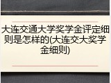 大连交通大学奖学金评定细则是怎样的(大连交大奖学金细则)