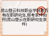 昆山登云科技职业学院是否有在职研究生,报考条件如何(昆山登云在职研究生条件)