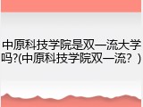 中原科技学院是双一流大学吗?(中原科技学院双一流？)