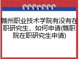 赣州职业技术学院有没有在职研究生，如何申请(赣职院在职研究生申请)