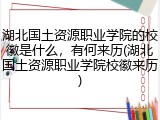 湖北国土资源职业学院的校徽是什么，有何来历(湖北国土资源职业学院校徽来历)