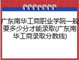 广东南华工商职业学院一般要多少分才能录取(广东南华工商录取分数线)