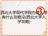 西北大学现代学院办理入学有什么攻略没(西北大学入学攻略)