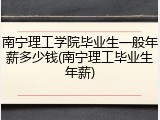 南宁理工学院毕业生一般年薪多少钱(南宁理工毕业生年薪)