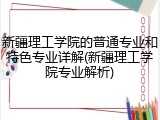 新疆理工学院的普通专业和特色专业详解(新疆理工学院专业解析)